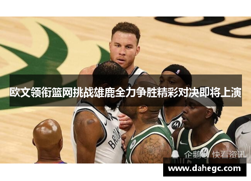 欧文领衔篮网挑战雄鹿全力争胜精彩对决即将上演