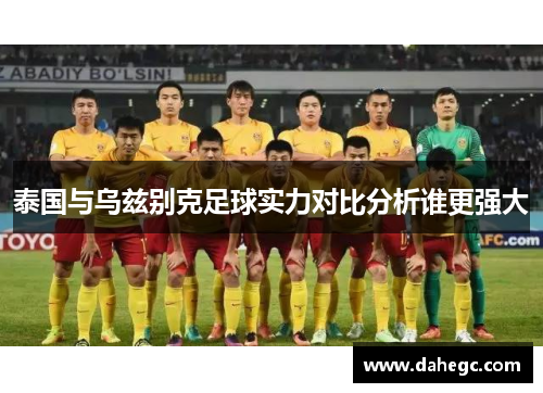 泰国与乌兹别克足球实力对比分析谁更强大