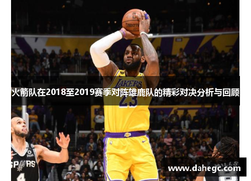 火箭队在2018至2019赛季对阵雄鹿队的精彩对决分析与回顾