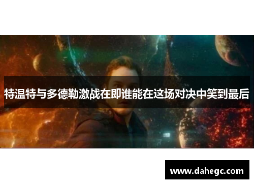 特温特与多德勒激战在即谁能在这场对决中笑到最后